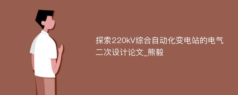 探索220kV综合自动化变电站的电气二次设计论文_熊毅