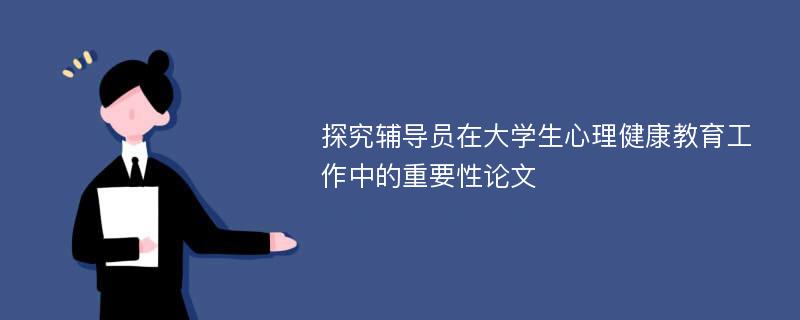 探究辅导员在大学生心理健康教育工作中的重要性论文