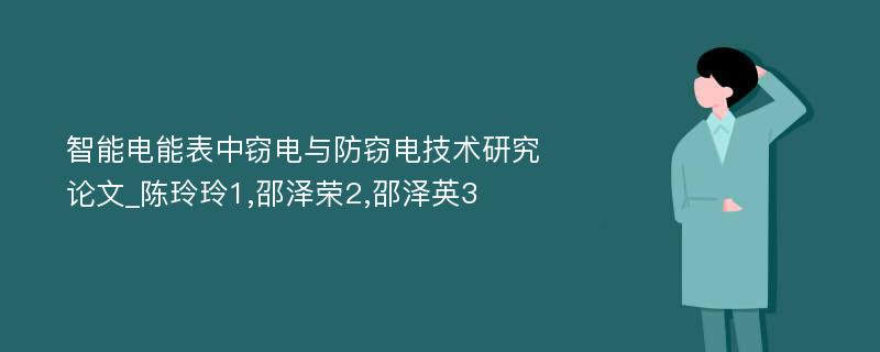 智能电能表中窃电与防窃电技术研究论文_陈玲玲1,邵泽荣2,邵泽英3