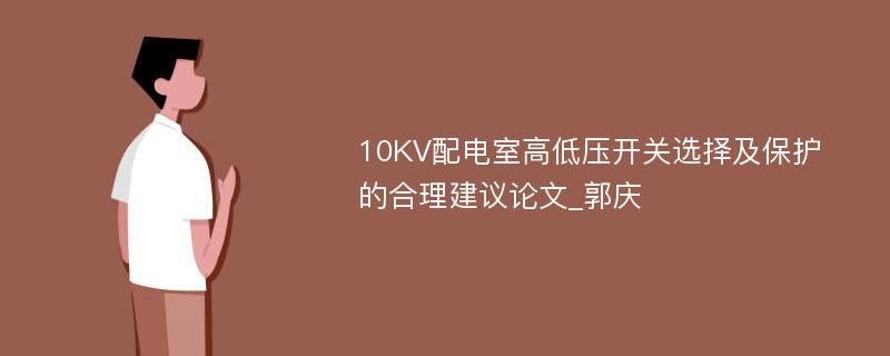 10KV配电室高低压开关选择及保护的合理建议论文_郭庆