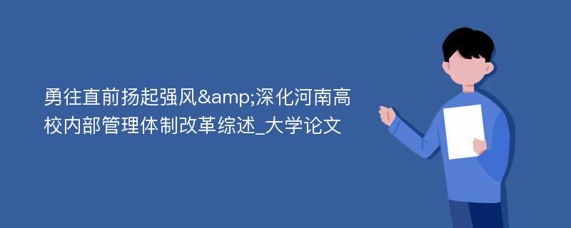 勇往直前扬起强风&深化河南高校内部管理体制改革综述_大学论文