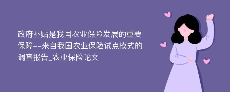 政府补贴是我国农业保险发展的重要保障--来自我国农业保险试点模式的调查报告_农业保险论文