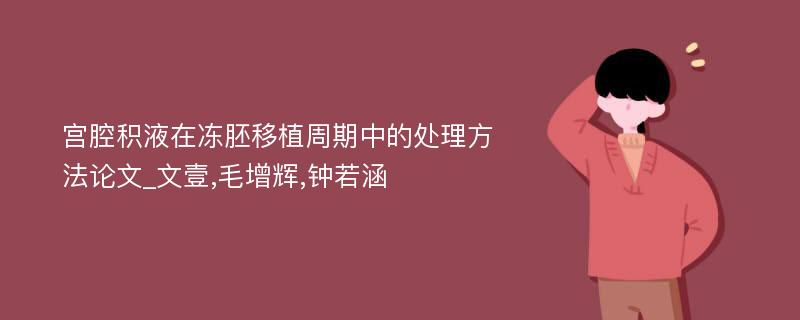 宫腔积液在冻胚移植周期中的处理方法论文_文壹,毛增辉,钟若涵