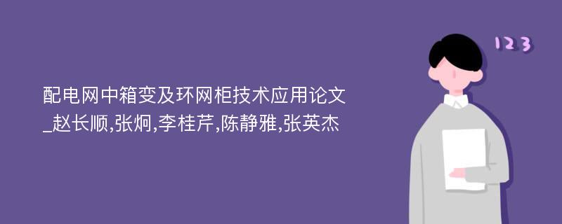 配电网中箱变及环网柜技术应用论文_赵长顺,张炯,李桂芹,陈静雅,张英杰