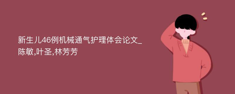 新生儿46例机械通气护理体会论文_陈敏,叶圣,林芳芳