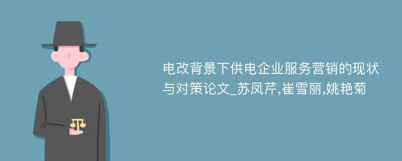 电改背景下供电企业服务营销的现状与对策论文_苏凤芹,崔雪丽,姚艳菊