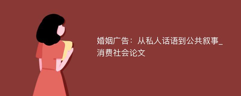 婚姻广告：从私人话语到公共叙事_消费社会论文