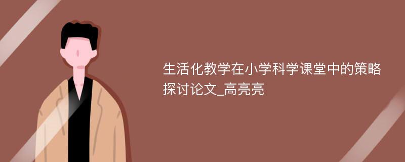 生活化教学在小学科学课堂中的策略探讨论文_高亮亮