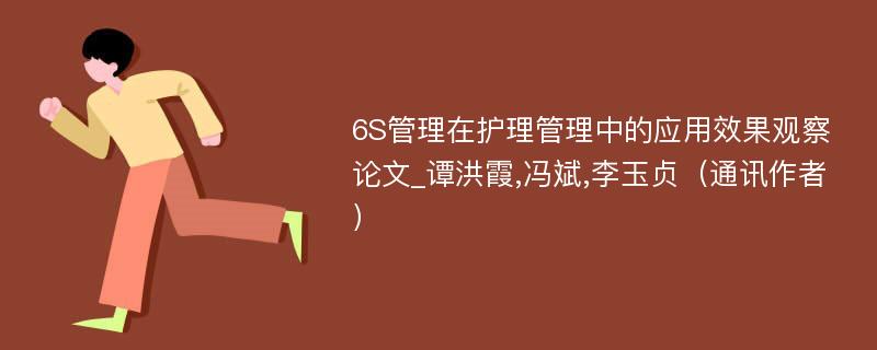 6S管理在护理管理中的应用效果观察论文_谭洪霞,冯斌,李玉贞（通讯作者）