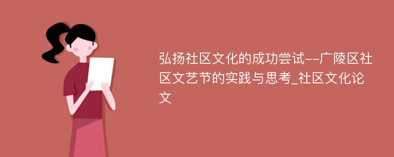 弘扬社区文化的成功尝试--广陵区社区文艺节的实践与思考_社区文化论文