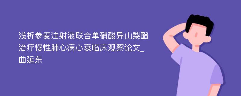 浅析参麦注射液联合单硝酸异山梨酯治疗慢性肺心病心衰临床观察论文_曲延东