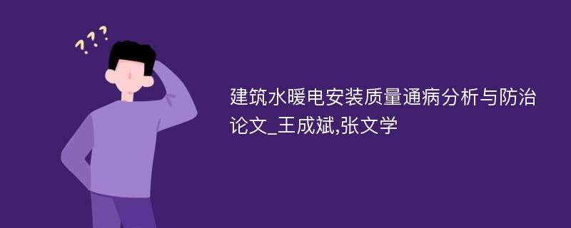 建筑水暖电安装质量通病分析与防治论文_王成斌,张文学