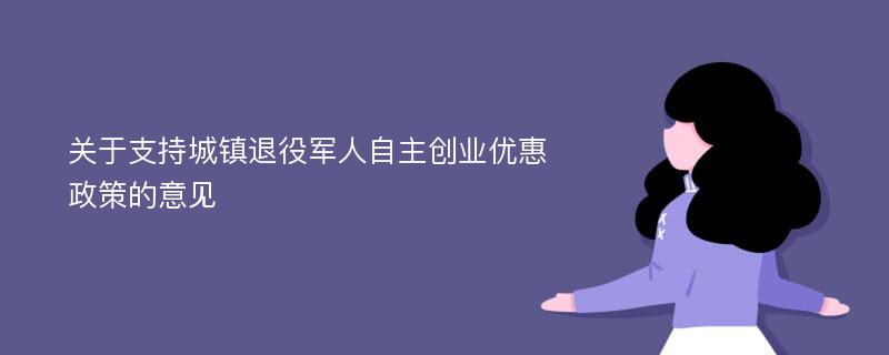 关于支持城镇退役军人自主创业优惠政策的意见