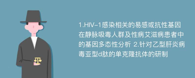 1.HIV-1感染相关的易感或抗性基因在静脉吸毒人群及性病艾滋病患者中的基因多态性分析 2.针对乙型肝炎病毒亚型d肽的单克隆抗体的研制