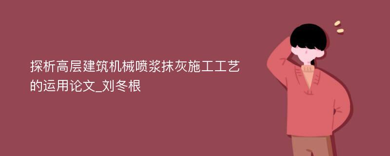 探析高层建筑机械喷浆抹灰施工工艺的运用论文_刘冬根