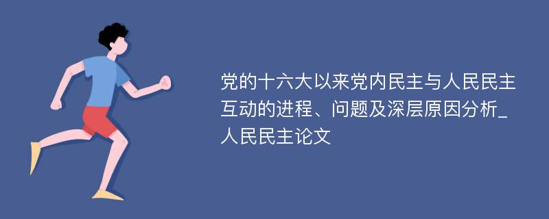 党的十六大以来党内民主与人民民主互动的进程、问题及深层原因分析_人民民主论文