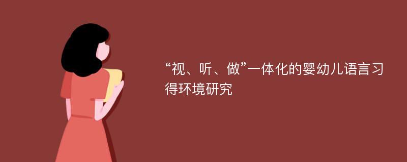 “视、听、做”一体化的婴幼儿语言习得环境研究