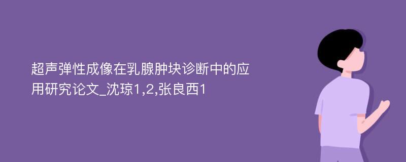 超声弹性成像在乳腺肿块诊断中的应用研究论文_沈琼1,2,张良西1