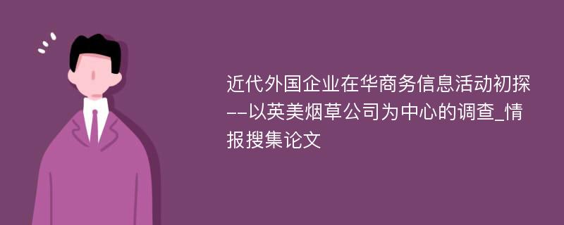 近代外国企业在华商务信息活动初探--以英美烟草公司为中心的调查_情报搜集论文