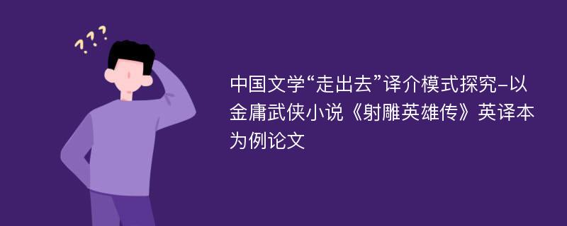 中国文学“走出去”译介模式探究-以金庸武侠小说《射雕英雄传》英译本为例论文