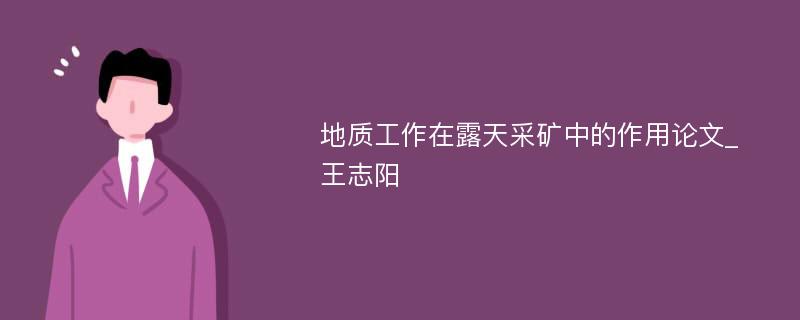 地质工作在露天采矿中的作用论文_王志阳