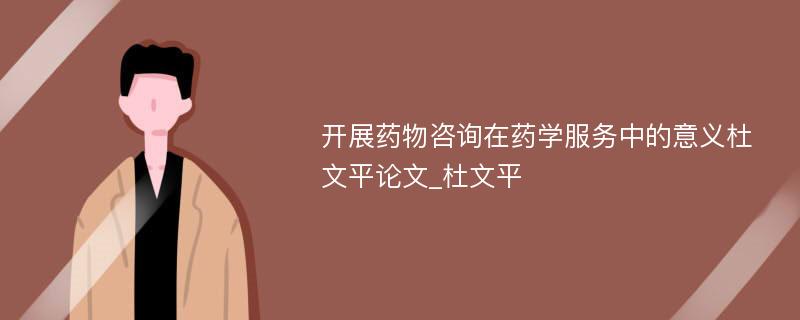 开展药物咨询在药学服务中的意义杜文平论文_杜文平