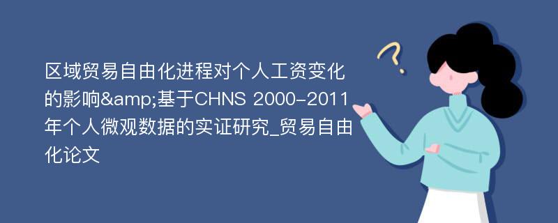 区域贸易自由化进程对个人工资变化的影响&基于CHNS 2000-2011年个人微观数据的实证研究_贸易自由化论文