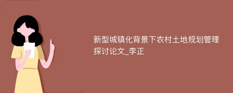 新型城镇化背景下农村土地规划管理探讨论文_李正