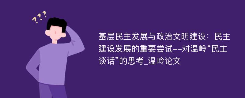 基层民主发展与政治文明建设：民主建设发展的重要尝试--对温岭“民主谈话”的思考_温岭论文