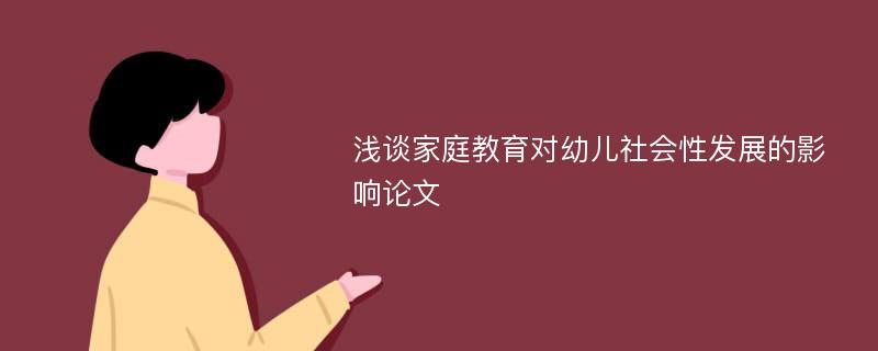 浅谈家庭教育对幼儿社会性发展的影响论文