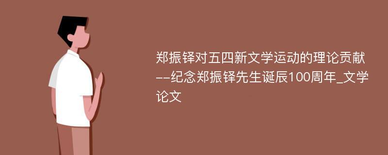 郑振铎对五四新文学运动的理论贡献--纪念郑振铎先生诞辰100周年_文学论文