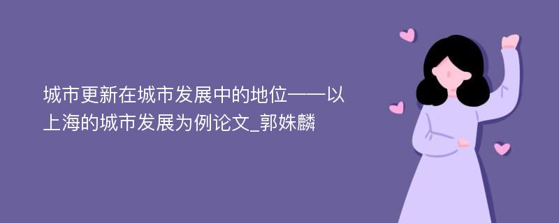 城市更新在城市发展中的地位——以上海的城市发展为例论文_郭姝麟