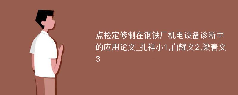 点检定修制在钢铁厂机电设备诊断中的应用论文_孔祥小1,白耀文2,梁春文3