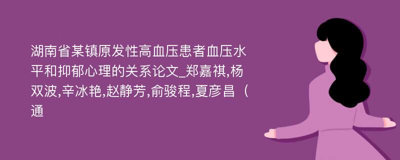 湖南省某镇原发性高血压患者血压水平和抑郁心理的关系论文_郑嘉祺,杨双波,辛冰艳,赵静芳,俞骏程,夏彦昌（通