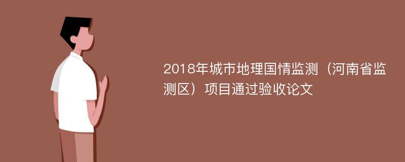 2018年城市地理国情监测（河南省监测区）项目通过验收论文