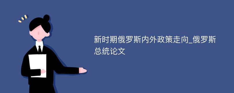 新时期俄罗斯内外政策走向_俄罗斯总统论文