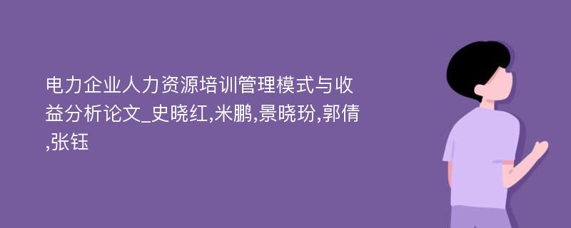 电力企业人力资源培训管理模式与收益分析论文_史晓红,米鹏,景晓玢,郭倩,张钰