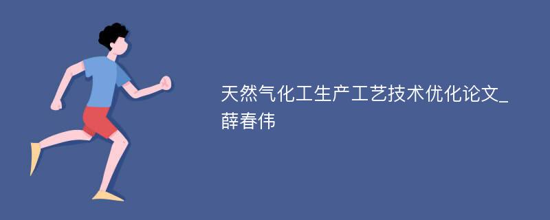 天然气化工生产工艺技术优化论文_薛春伟