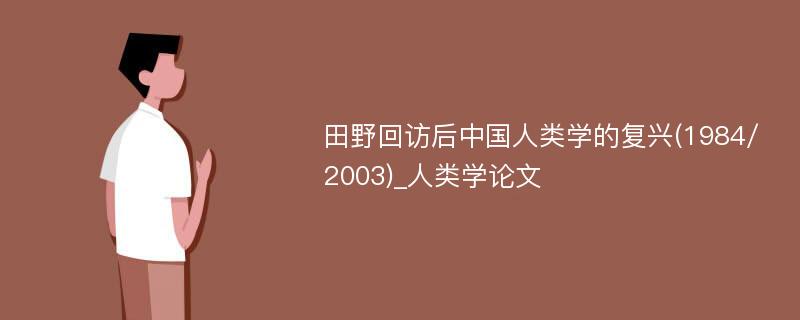 田野回访后中国人类学的复兴(1984/2003)_人类学论文