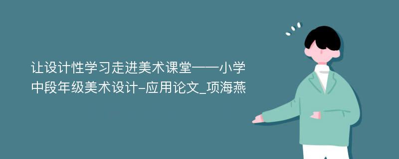 让设计性学习走进美术课堂——小学中段年级美术设计-应用论文_项海燕