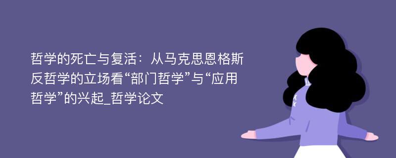 哲学的死亡与复活：从马克思恩格斯反哲学的立场看“部门哲学”与“应用哲学”的兴起_哲学论文