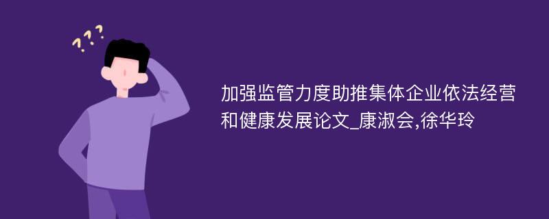 加强监管力度助推集体企业依法经营和健康发展论文_康淑会,徐华玲