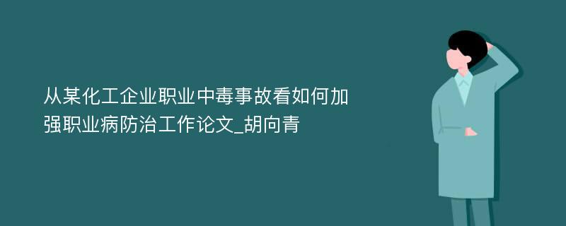 从某化工企业职业中毒事故看如何加强职业病防治工作论文_胡向青