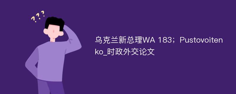 乌克兰新总理WA 183；Pustovoitenko_时政外交论文