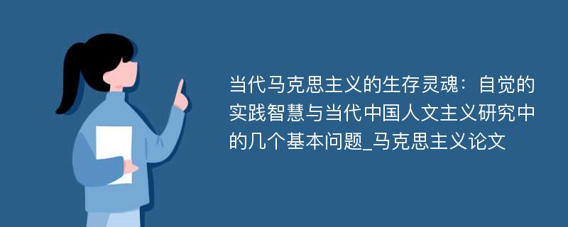 当代马克思主义的生存灵魂：自觉的实践智慧与当代中国人文主义研究中的几个基本问题_马克思主义论文