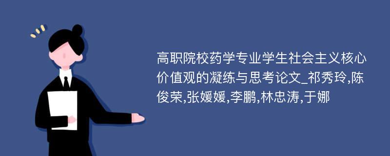 高职院校药学专业学生社会主义核心价值观的凝练与思考论文_祁秀玲,陈俊荣,张媛媛,李鹏,林忠涛,于娜