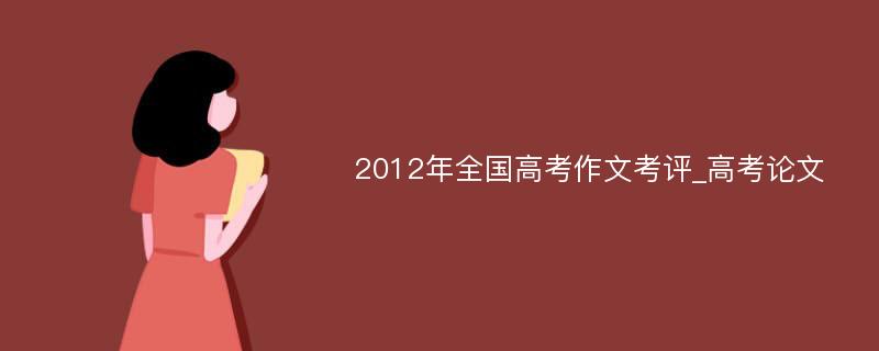 2012年全国高考作文考评_高考论文