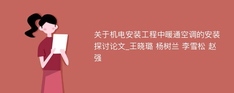 关于机电安装工程中暖通空调的安装探讨论文_王晓璐 杨树兰 李雪松 赵强