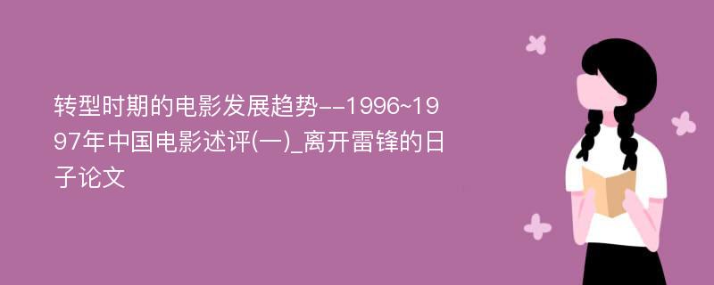 转型时期的电影发展趋势--1996~1997年中国电影述评(一)_离开雷锋的日子论文