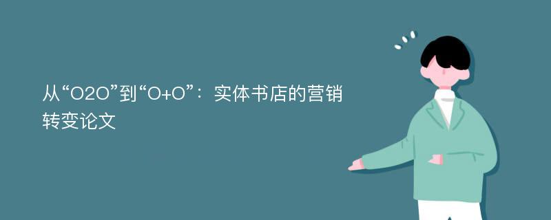 从“O2O”到“O+O”：实体书店的营销转变论文